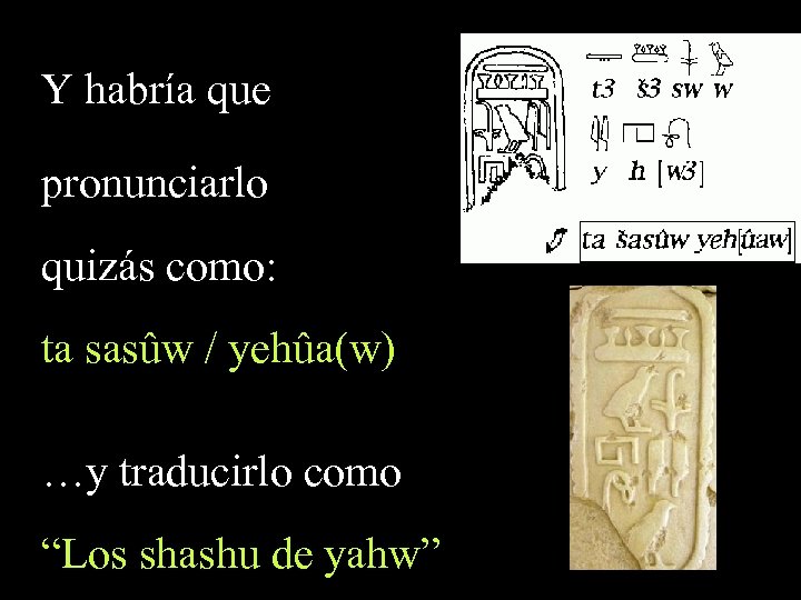 Y habría que pronunciarlo quizás como: ta sasûw / yehûa(w) …y traducirlo como “Los