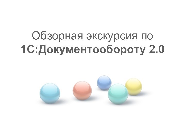 Обзорная экскурсия по 1 С: Документообороту 2. 0 