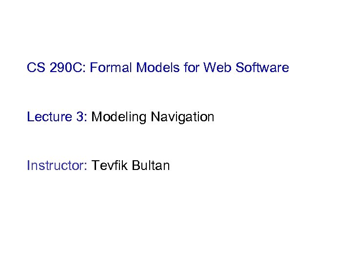 CS 290 C: Formal Models for Web Software Lecture 3: Modeling Navigation Instructor: Tevfik