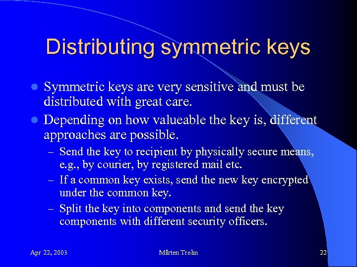 Distributing symmetric keys Symmetric keys are very sensitive and must be distributed with great