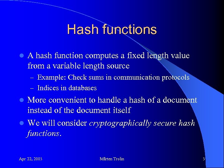 Hash functions l A hash function computes a fixed length value from a variable