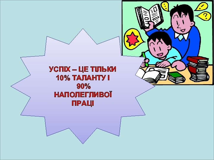 УСПІХ – ЦЕ ТІЛЬКИ 10% ТАЛАНТУ І 90% НАПОЛЕГЛИВОЇ ПРАЦІ 