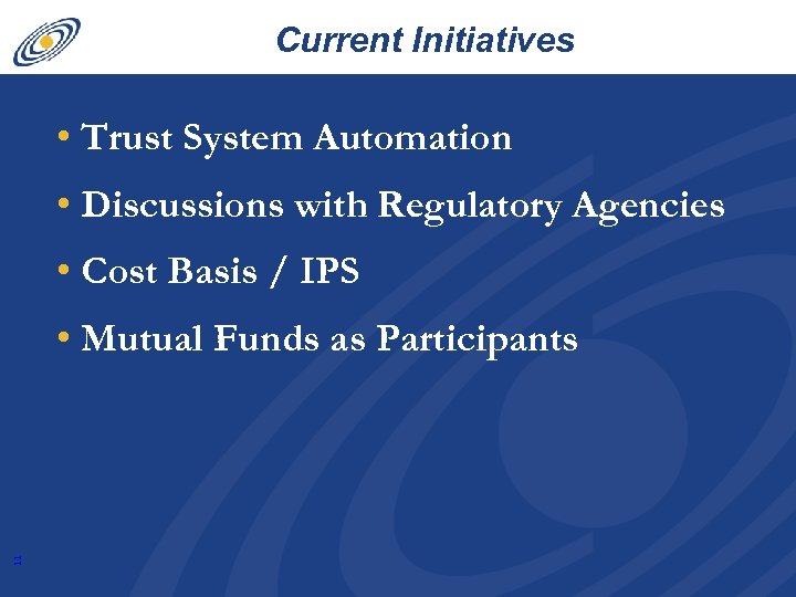 Current Initiatives • Trust System Automation • Discussions with Regulatory Agencies • Cost Basis