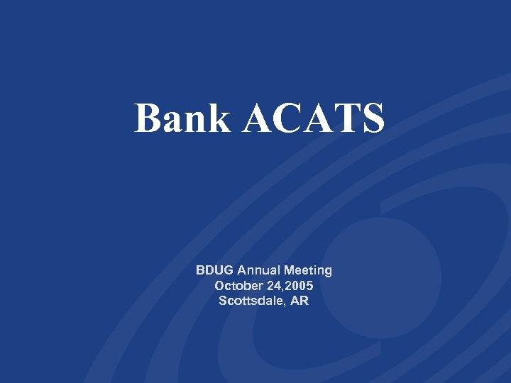 Bank ACATS BDUG Annual Meeting October 24, 2005 Scottsdale, AR 