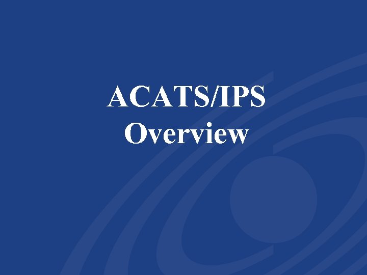 ACATS/IPS Overview 