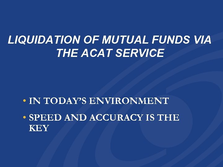 LIQUIDATION OF MUTUAL FUNDS VIA THE ACAT SERVICE • IN TODAY’S ENVIRONMENT • SPEED