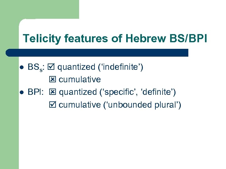 Telicity features of Hebrew BS/BPl l l BSs: quantized (‘indefinite’) cumulative BPl: quantized (‘specific’,