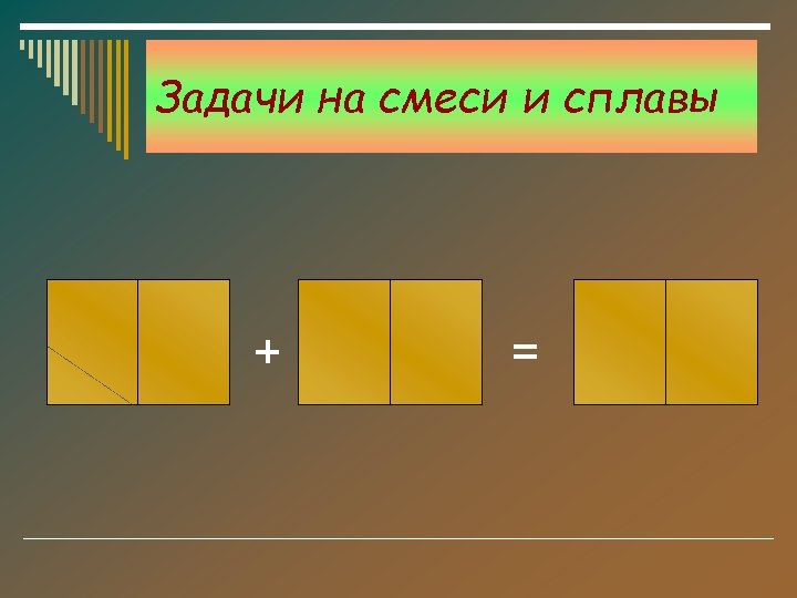 Задачи на смеси и сплавы + = 