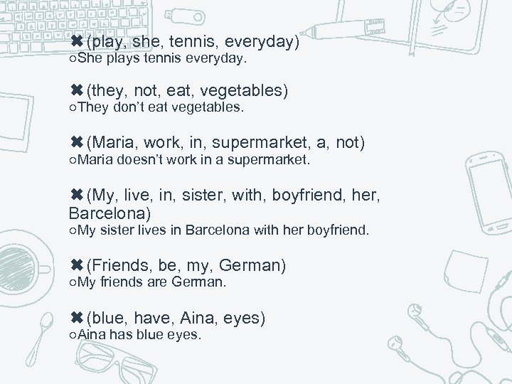 ✖(play, she, tennis, everyday) ○She plays tennis everyday. ✖(they, not, eat, vegetables) ○They don’t