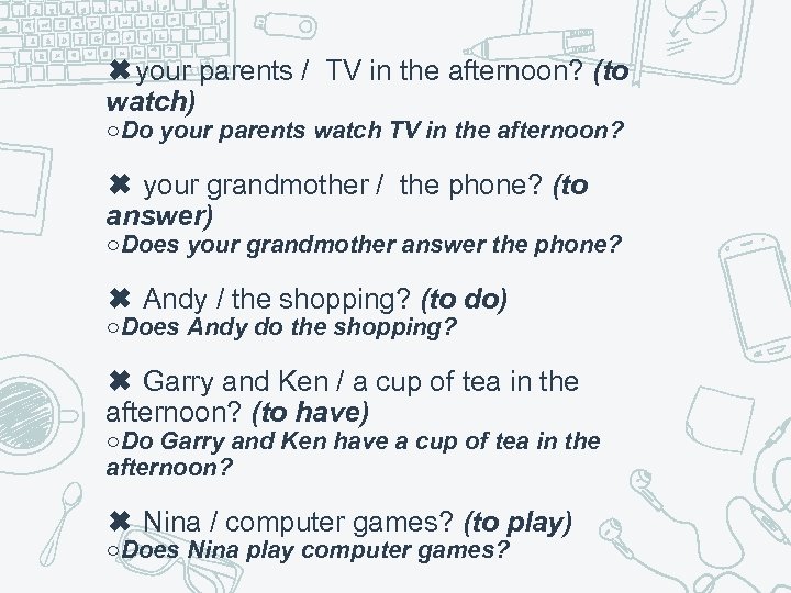 ✖your parents / TV in the afternoon? (to watch) ○Do your parents watch TV