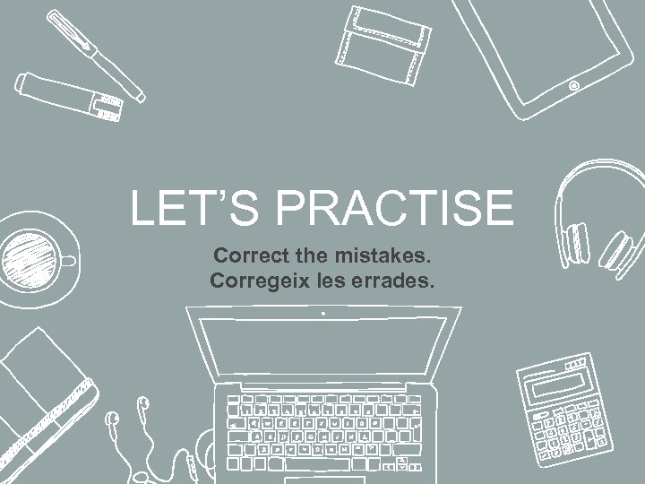 LET’S PRACTISE Correct the mistakes. Corregeix les errades. 