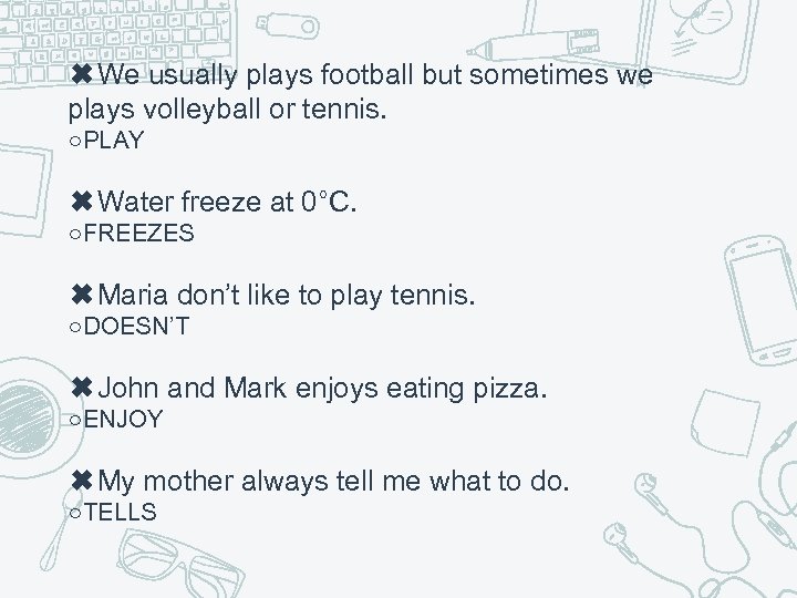 ✖We usually plays football but sometimes we plays volleyball or tennis. ○PLAY ✖Water freeze