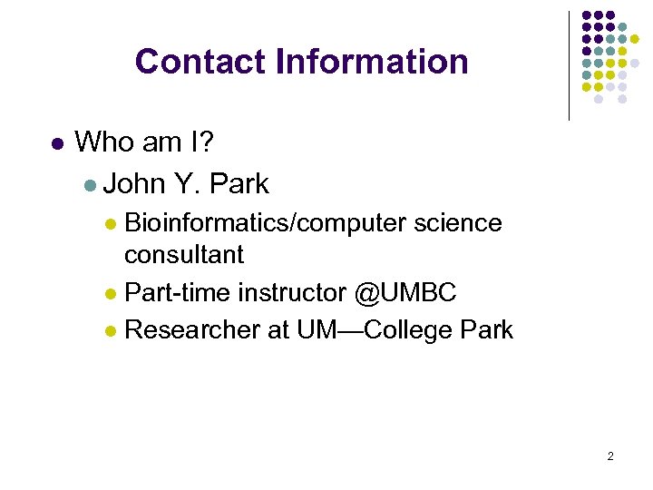 Contact Information l Who am I? l John Y. Park Bioinformatics/computer science consultant l