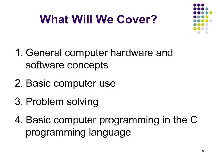 What Will We Cover? 1. General computer hardware and software concepts 2. Basic computer