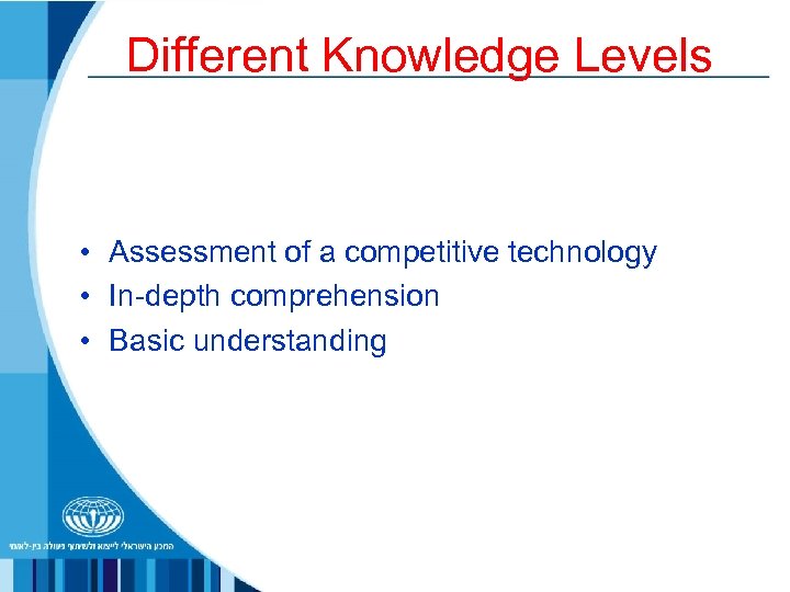 Different Knowledge Levels • Assessment of a competitive technology • In-depth comprehension • Basic