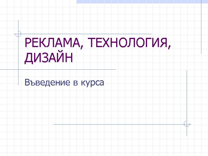 РЕКЛАМА, ТЕХНОЛОГИЯ, ДИЗАЙН Въведение в курса 