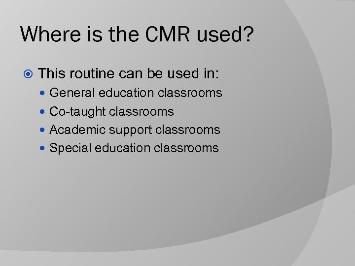 Where is the CMR used? This routine can be used in: General education classrooms