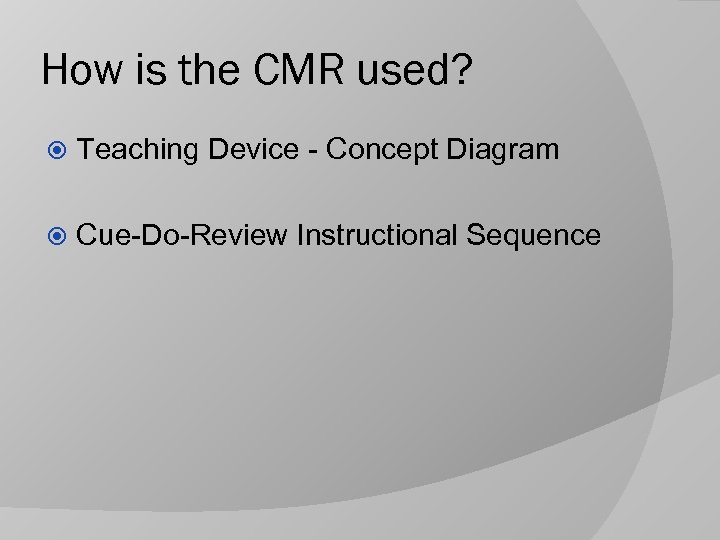 How is the CMR used? Teaching Device - Concept Diagram Cue-Do-Review Instructional Sequence 