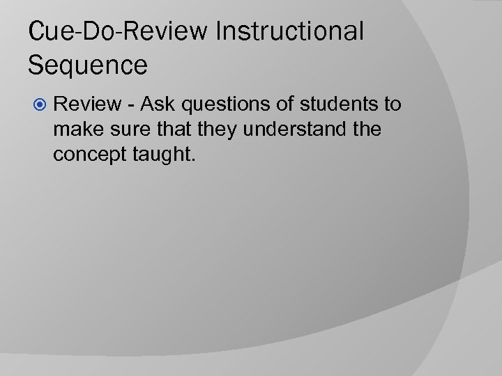 Cue-Do-Review Instructional Sequence Review - Ask questions of students to make sure that they