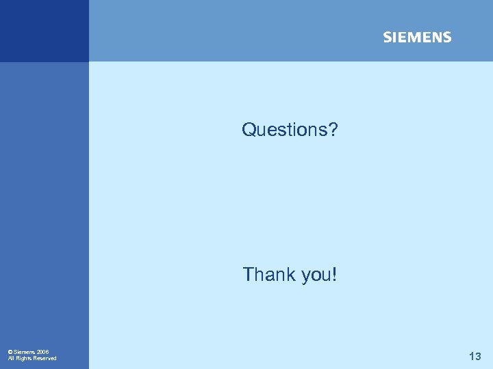 Questions? Thank you! © Siemens 2006 All Rights Reserved 13 