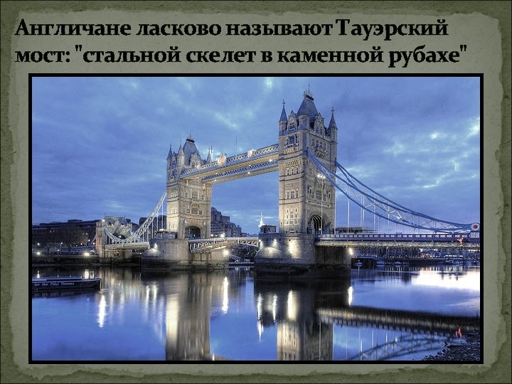 Англичане ласково называют Тауэрский мост: "стальной скелет в каменной рубахе" 
