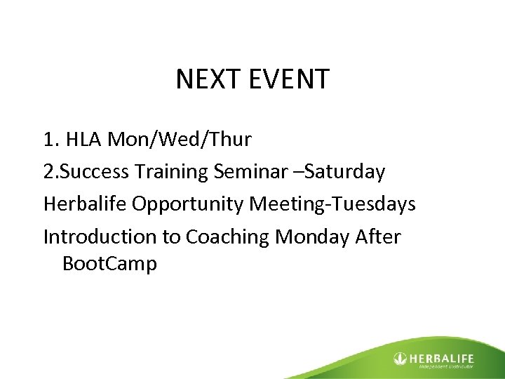 NEXT EVENT 1. HLA Mon/Wed/Thur 2. Success Training Seminar –Saturday Herbalife Opportunity Meeting-Tuesdays Introduction