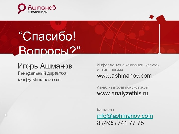 “Спасибо! Вопросы? ” Игорь Ашманов Генеральный директор igor@ashmanov. com Информация о компании, услугах и
