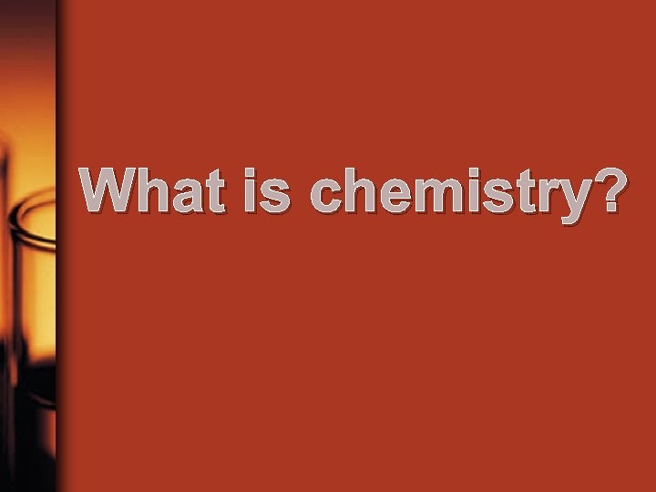 What is chemistry? 