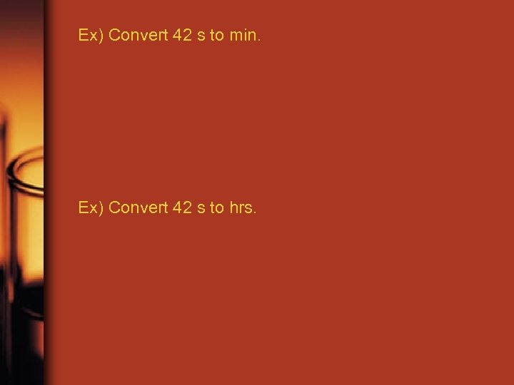 Ex) Convert 42 s to min. Ex) Convert 42 s to hrs. 