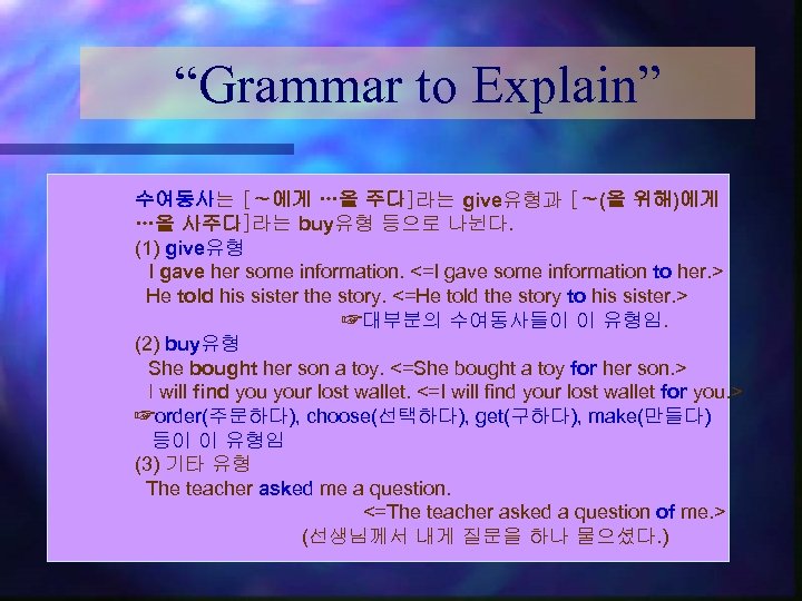 “Grammar to Explain” 수여동사는 [∼에게 …을 주다]라는 give유형과 [∼(을 위해)에게 …을 사주다]라는 buy유형 등으로