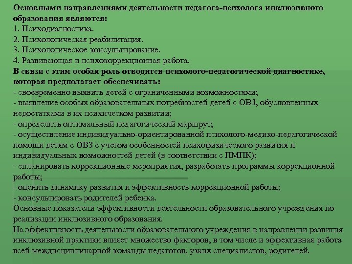 Основными направлениями деятельности педагога-психолога инклюзивного образования являются: 1. Психодиагностика. 2. Психологическая реабилитация. 3. Психологическое