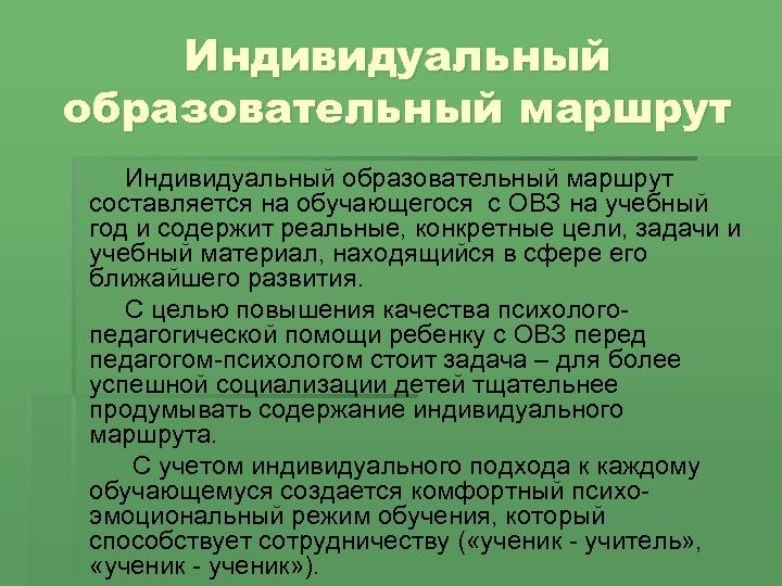 Индивидуальный образовательный маршрут составляется на обучающегося с ОВЗ на учебный год и содержит реальные,