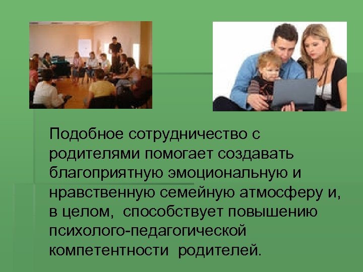 Подобное сотрудничество с родителями помогает создавать благоприятную эмоциональную и нравственную семейную атмосферу и, в