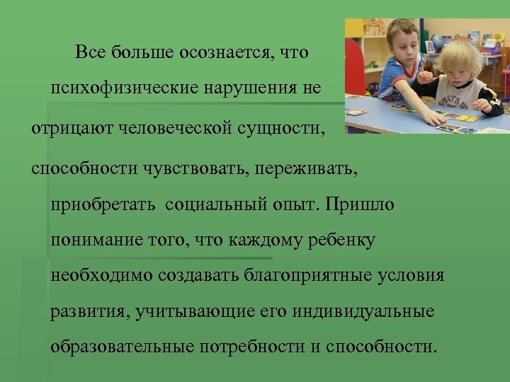 Все больше осознается, что психофизические нарушения не отрицают человеческой сущности, способности чувствовать, переживать, приобретать