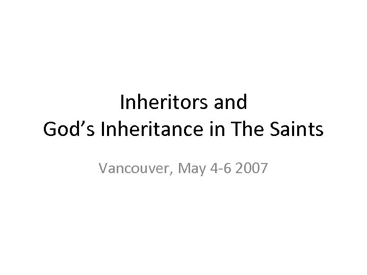 Inheritors and God’s Inheritance in The Saints Vancouver, May 4 -6 2007 