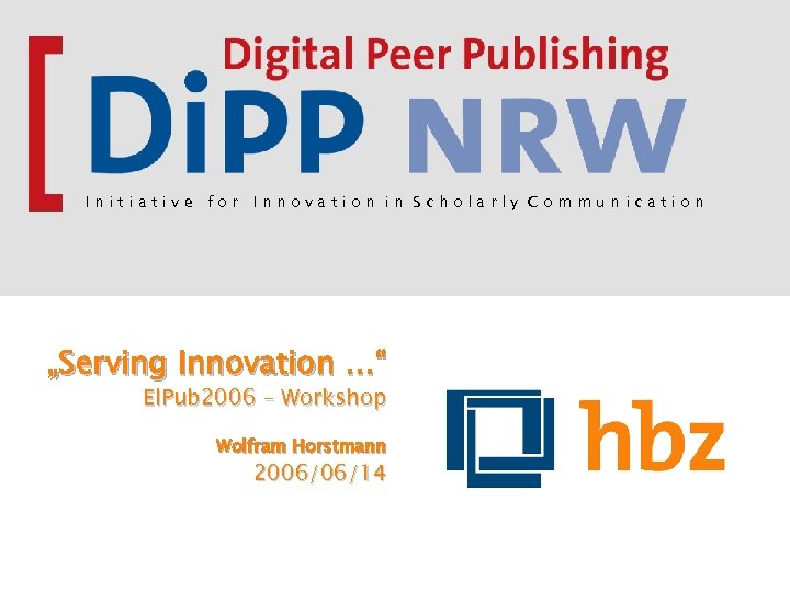 Initiative for Innovation in Scholarly Communication „Serving Innovation …“ El. Pub 2006 – Workshop