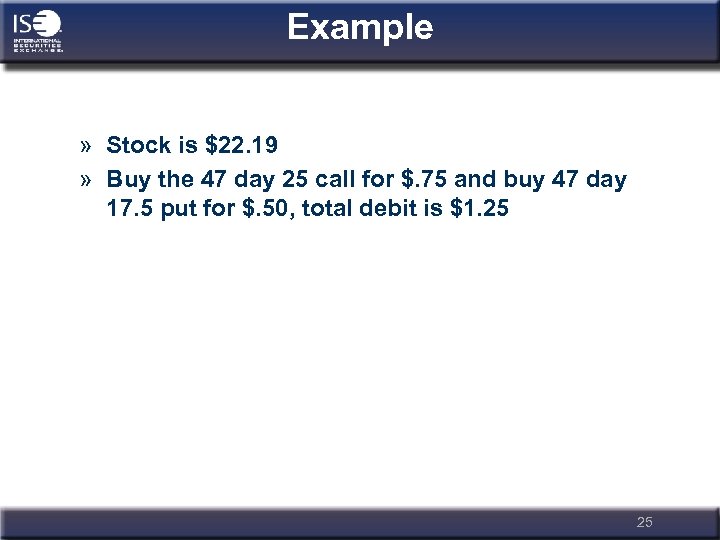 Example » Stock is $22. 19 » Buy the 47 day 25 call for