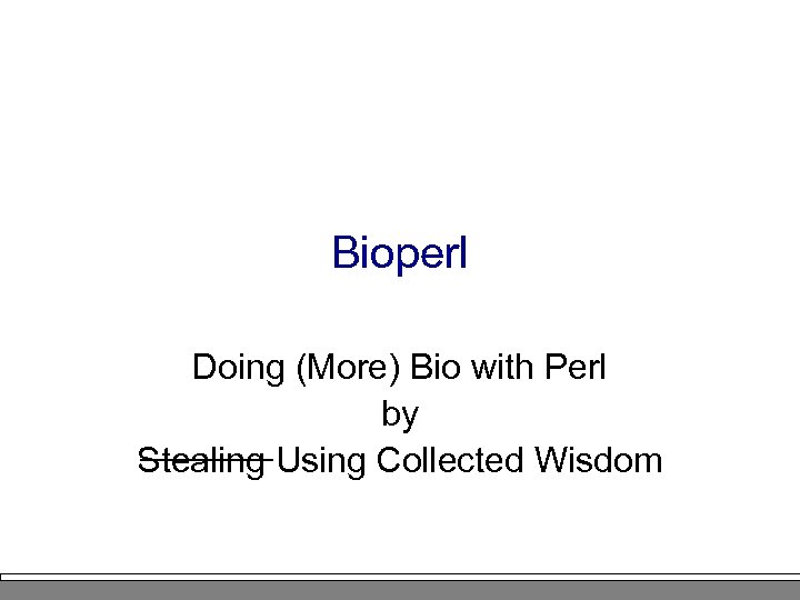 Bioperl Doing (More) Bio with Perl by Stealing Using Collected Wisdom 