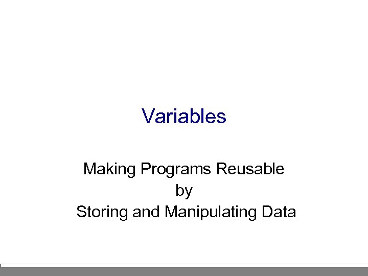 Variables Making Programs Reusable by Storing and Manipulating Data 