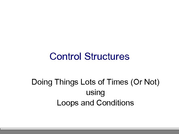 Control Structures Doing Things Lots of Times (Or Not) using Loops and Conditions 