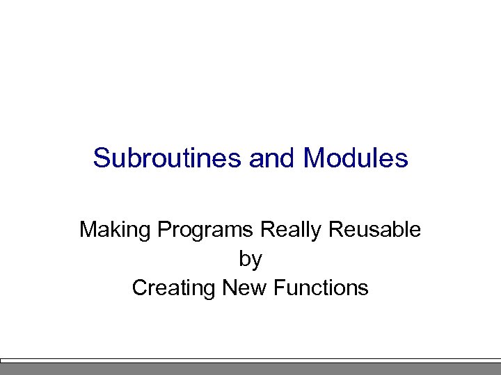 Subroutines and Modules Making Programs Really Reusable by Creating New Functions 