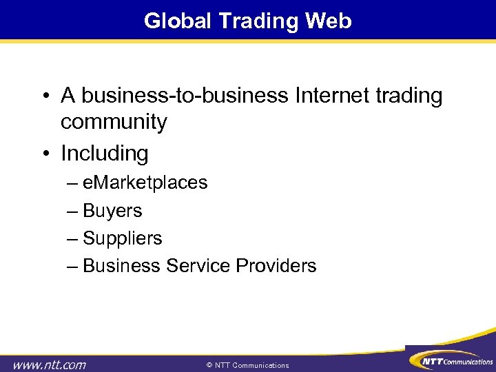 Global Trading Web • A business-to-business Internet trading community • Including – e. Marketplaces