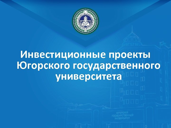  Инвестиционные проекты Югорского государственного университета 