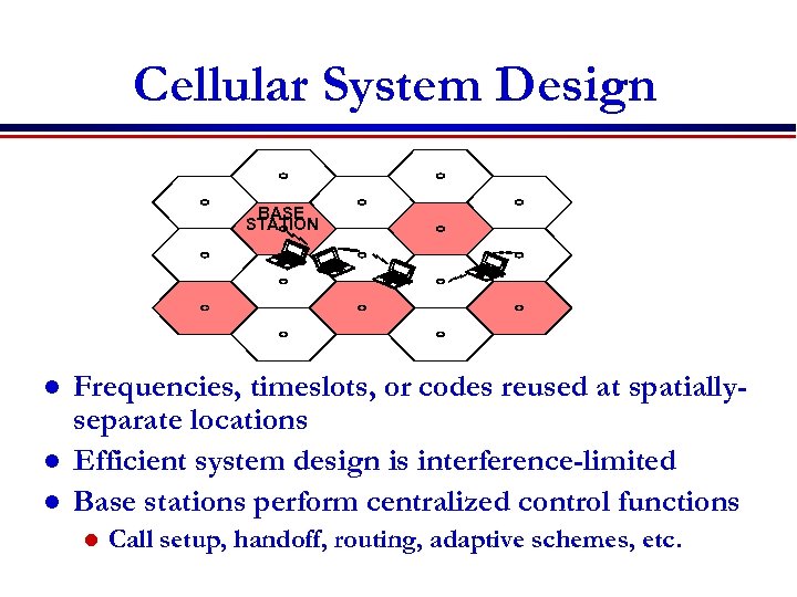 Cellular System Design BASE STATION l l l Frequencies, timeslots, or codes reused at