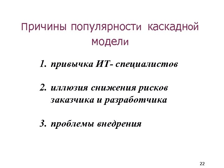 Причины популярности каскадной модели 1. привычка ИТ- специалистов 2. иллюзия снижения рисков заказчика и
