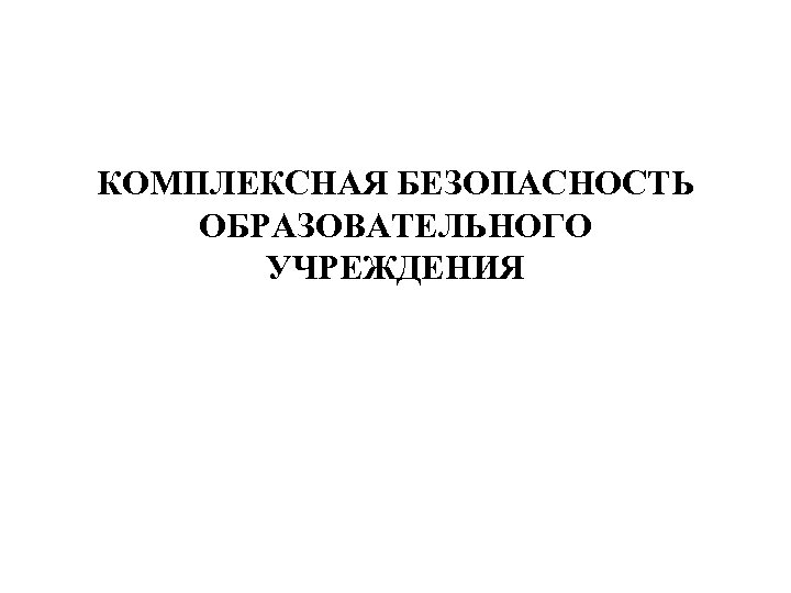 КОМПЛЕКСНАЯ БЕЗОПАСНОСТЬ ОБРАЗОВАТЕЛЬНОГО УЧРЕЖДЕНИЯ 