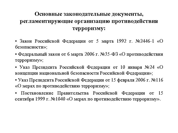 Основные законодательные документы, регламентирующие организацию противодействия терроризму: • Закон Российской Федерации от 5 марта