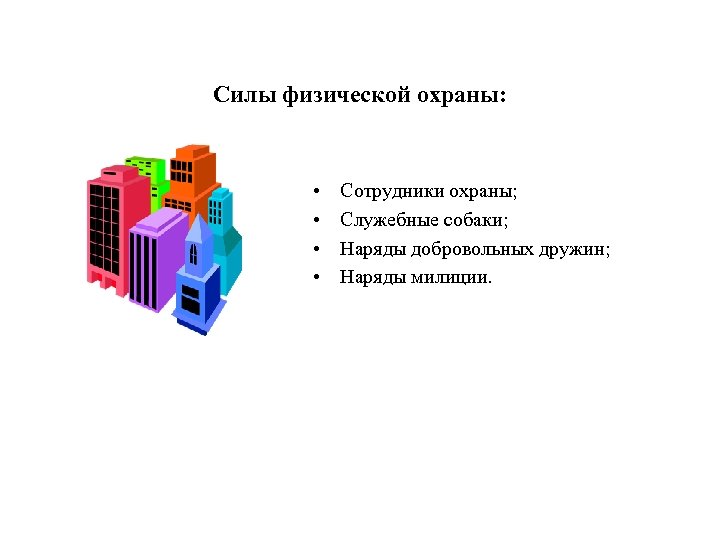 Силы физической охраны: • • Сотрудники охраны; Служебные собаки; Наряды добровольных дружин; Наряды милиции.