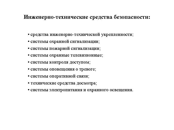 Инженерно-технические средства безопасности: • средства инженерно-технической укрепленности; • системы охранной сигнализации; • системы пожарной