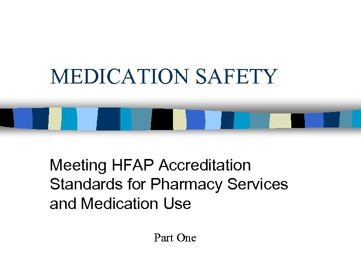 MEDICATION SAFETY Meeting HFAP Accreditation Standards for Pharmacy Services and Medication Use Part One